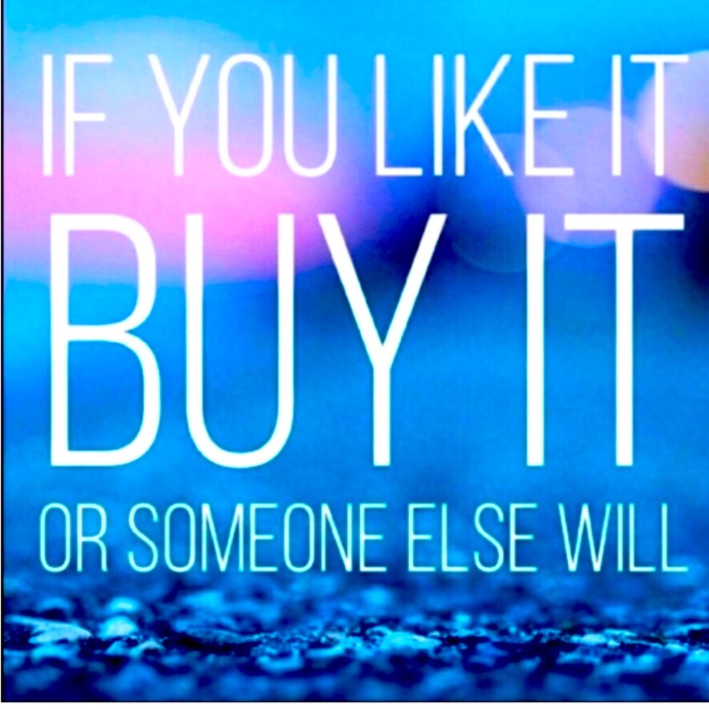 Get what you like before it’s gone.